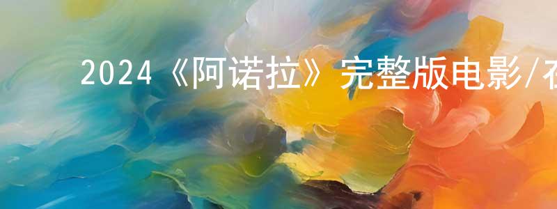 影视迷陈朝昌的个人博客,2024《阿诺拉》完整版电影/在线观看/百度云-美剧天堂